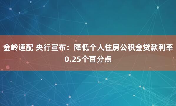 金岭速配 央行宣布：降低个人住房公积金贷款利率0.25个百分点