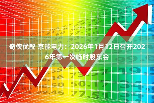 奇侠优配 京能电力：2026年1月12日召开2026年第一次临时股东会