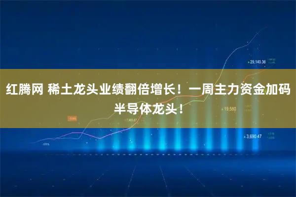 红腾网 稀土龙头业绩翻倍增长！一周主力资金加码半导体龙头！