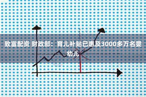 致富配资 财政部：育儿补贴已惠及3000多万名婴幼儿