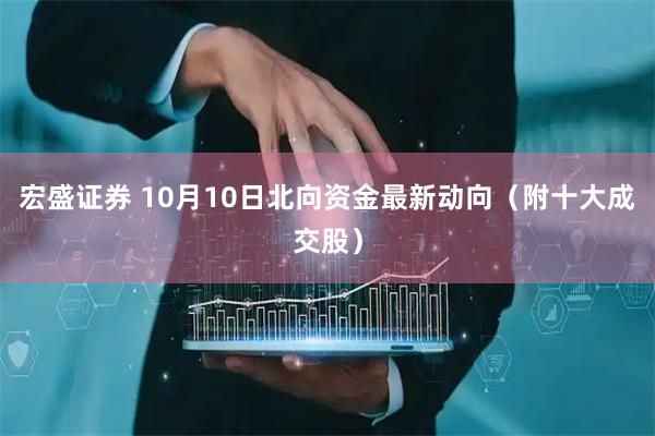 宏盛证券 10月10日北向资金最新动向（附十大成交股）