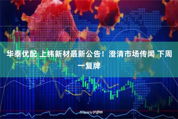 华泰优配 上纬新材最新公告！澄清市场传闻 下周一复牌
