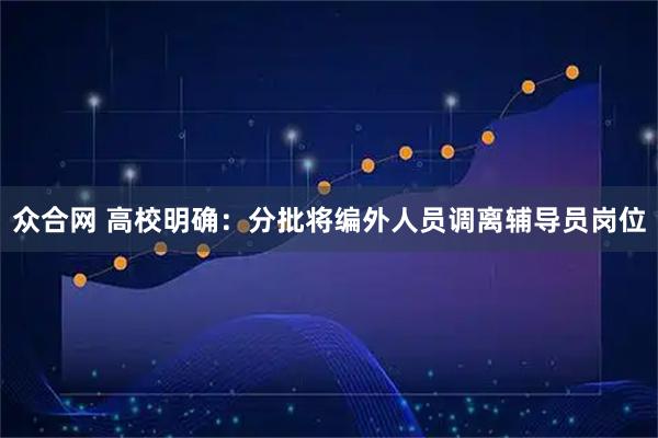 众合网 高校明确：分批将编外人员调离辅导员岗位